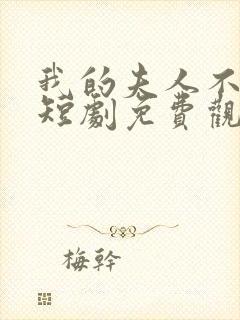 我的夫人不对劲短剧免费观看