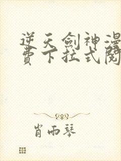 逆天剑神漫画免费下拉式阅读