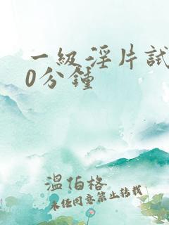 一级淫片试看40分钟