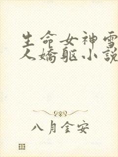 生命女神雪白诱人娇躯小说免费阅读