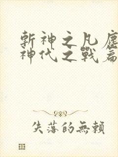 斩神之凡尘神域神代之战篇