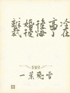 离婚后高冷女总裁后悔了在线阅读