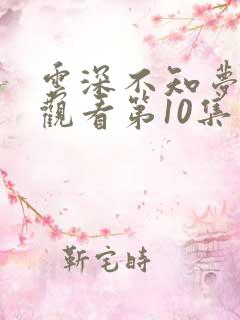 云深不知梦免费观看第10集