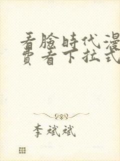 看脸时代漫画免费看下拉式