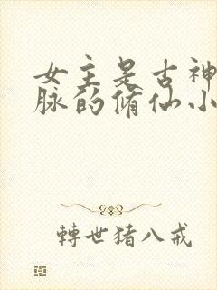 女主是古神族血脉的修仙小说