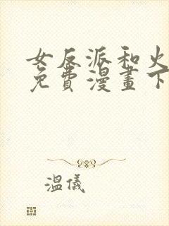 女反派和火骑士免费漫画下拉式