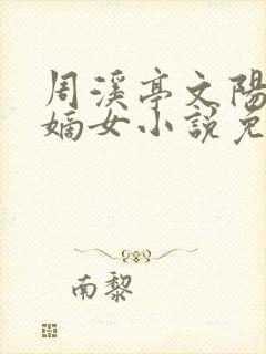 周溪亭文阳侯府嫡女小说免费阅读