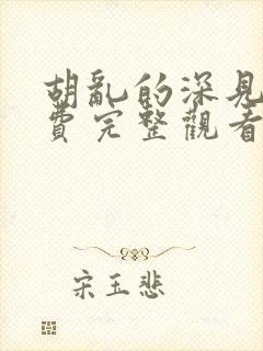 胡乱的深见君免费完整观看