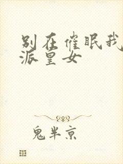 别在催眠我了反派皇女