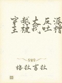 穿越大反派,女主被我吐槽变坏