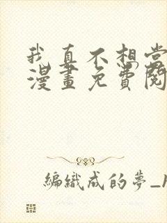 我真不想当第一漫画免费阅读下拉式