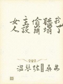 女主偷听我心声人设崩塌了