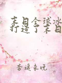 末日全球冰封我打造了末日安全屋