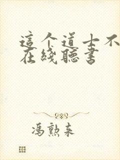 这个道士不好惹在线听书