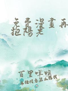 免费漫画再次拥抱阳光