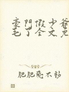 豪门假少爷又炸毛了全文免费阅读