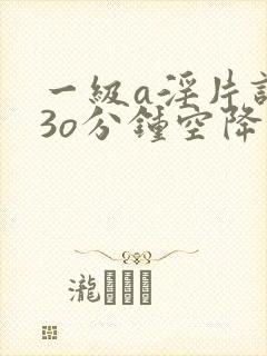 一级a淫片试看3o分钟空降