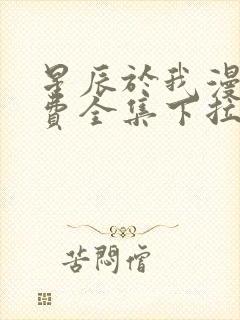 星辰于我漫画免费全集下拉式