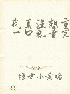 我真没想重生啊一口气看完