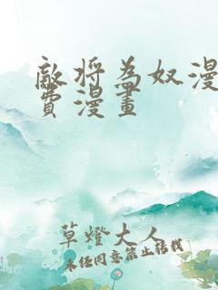 敌将为奴漫画免费漫画