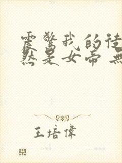 震惊我的徒弟居然是女帝 无弹窗