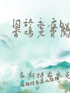 囚于永夜by麦香鸡免费阅读未删减