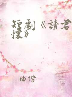 短剧《请君入我怀》