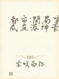 都市:开局穿越成反派神豪