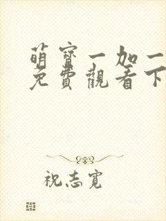 萌宝一加一漫画免费观看下拉式