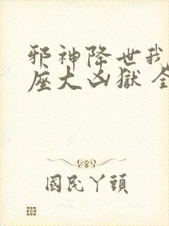 邪神降世我有一座大凶狱 全集