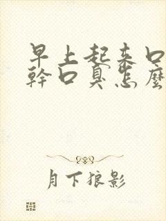 早上起来口苦口干口臭怎么回事