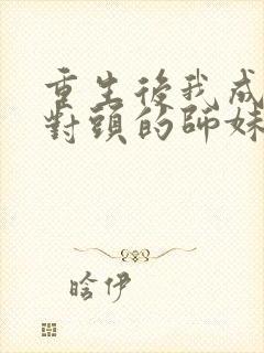 重生后我成了死对头的师妹