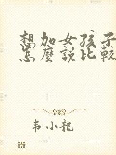 想加女孩子微信怎么说比较好