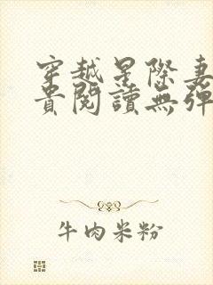 穿越星际妻荣夫贵阅读无弹窗