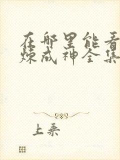 在哪里能看到百炼成神全集