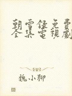 朝雪录免费观看全集电视剧