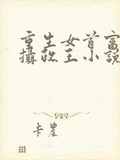 重生女首富娇养摄政王小说免费下载