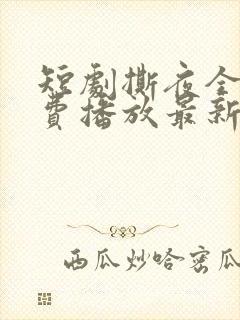 短剧撕夜全集免费播放最新章节