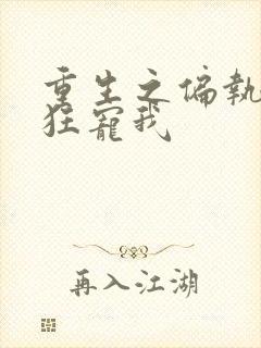 重生之偏执总裁狂宠我