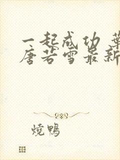 一起成功 叶凡唐若雪最新章节