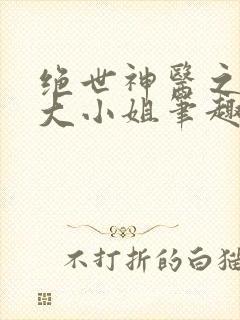 绝世神医之腹黑大小姐笔趣阁