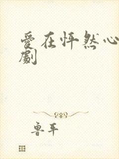 爱在怦然心动短剧