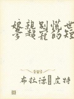 娘亲别慌世子爹爹超宠的短剧全集