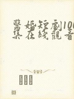 医婚短剧100集在线观看