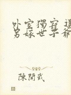 外室独宠 退婚另嫁世子爷请自重免费阅读