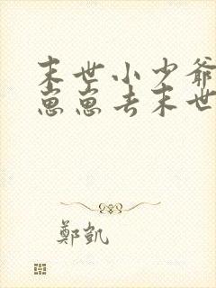 末世小少爷带着崽崽去末世的小说