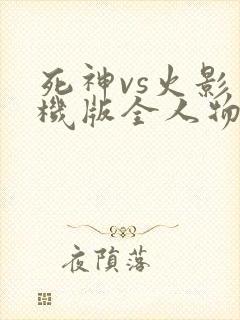 死神vs火影手机版全人物下载