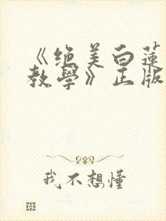 《绝美白莲在线教学》正版小说