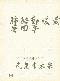 肺结节咳黄痰怎么回事