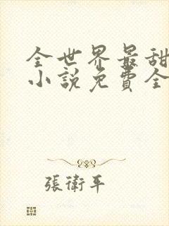 全世界最甜的你小说免费全文阅读